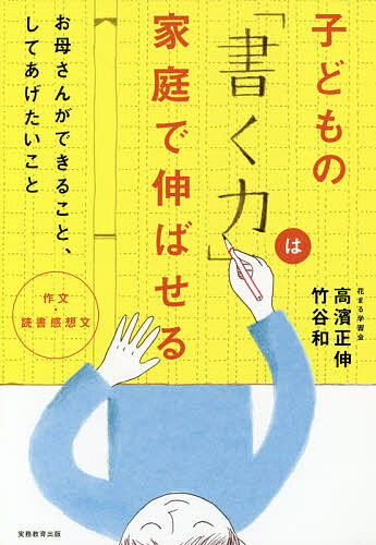 【送料無料】子どもの「書く力」は家庭で伸ばせる 作文・読書感想文 お母さんができること、してあげたいこと／高濱正伸／竹谷和