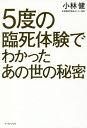 5度の臨死体験でわかったあの世の秘密／小林健【1000円以上送料無料】