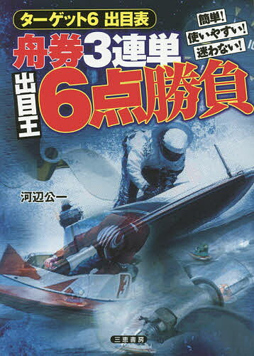 舟券3連単出目王6点勝負 簡単!使いやすい!迷わない!／河辺