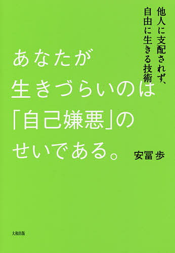 あなたが生きづらいのは「自己嫌悪」のせいである。　他人に支配されず、自由に生きる技術／安冨歩【1000円以上送料無料】