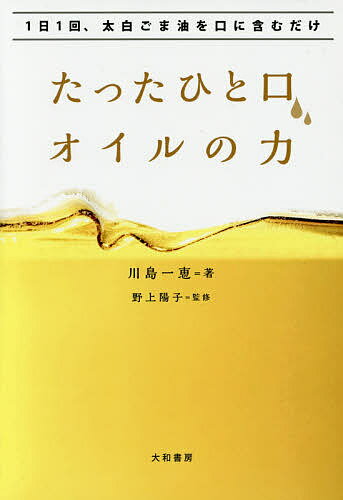 たったひと口 オイルの力 1日1回 太白ごま油を口に含むだけ／川島一恵／野上陽子【1000円以上送料無料】