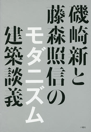 【送料無料】磯崎新と藤森照信のモダニズム建築談義／磯崎新／藤森照信