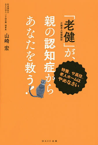 【送料無料】「老健」が、親の認知症からあなたを救う! 特養、サ高住、老人ホームはやめなさい／山崎宏