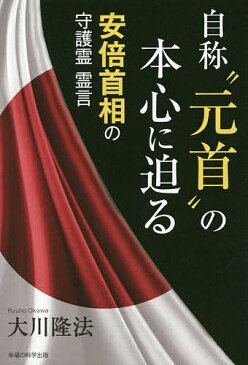 自称“元首”の本心に迫る　安倍首相の守護霊霊言／大川隆法【1000円以上送料無料】