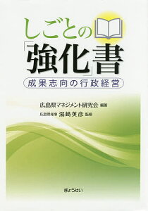 しごとの「強化」書 成果志向の行政経営／広島県マネジメント研究会／湯崎英彦【1000円以上送料無料】