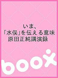いま、「水俣」を伝える意味 原田正純講演録/原田正純/「水俣」を子どもたちに伝えるネットワーク/多田治【1000円以上送料無料】