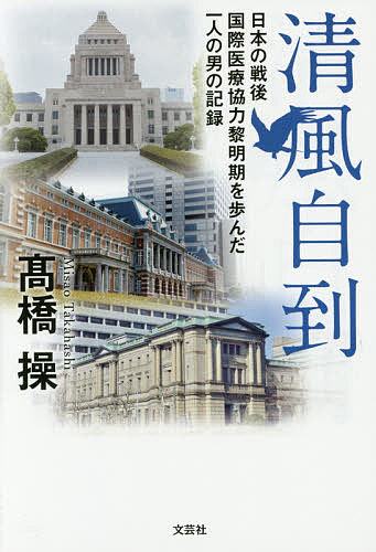 清風自到 日本の戦後国際医療協力黎明期を歩んだ一人の男の記録／高橋操【1000円以上送料無料】