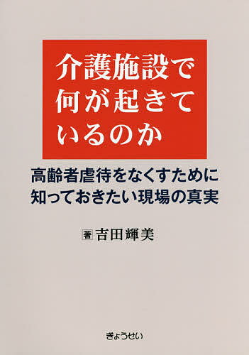 【送料無料】介護施設で何が起きているのか 高齢者虐待をなくすために知っておきたい現場の真実／吉田輝美