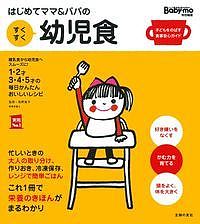 はじめてママ&パパのすくすく幼児食 1才～5才の成長を支える食事はこの1冊で安心! 離乳食から幼児食へスムーズに!1・2才3・4・5才の毎日かんたんおいしいレシピ／牧野直子／主婦の友社【1000円以上送料無料】