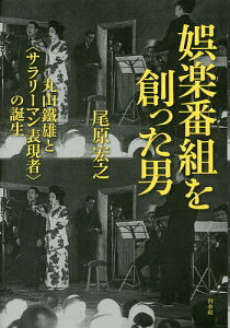 娯楽番組を創った男 丸山鐵雄と〈サラリーマン表現者〉の誕生/尾原宏之【1000円以上送料無料】