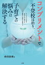 コンプリメントで不登校は治り、子育ての悩みは解決する 子どもの心を育て自信の水で満たす、愛情と承認の言葉がけ／森田直樹【1000円以上送料無料】