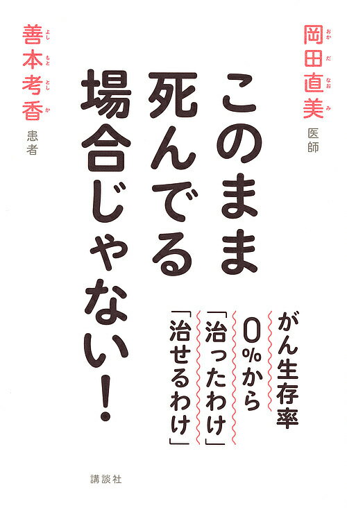 このまま死んでる場合じゃない！　がん生存率0％から「治ったわけ」「治せるわけ」／岡田直美／善本考香【1000円以上送料無料】