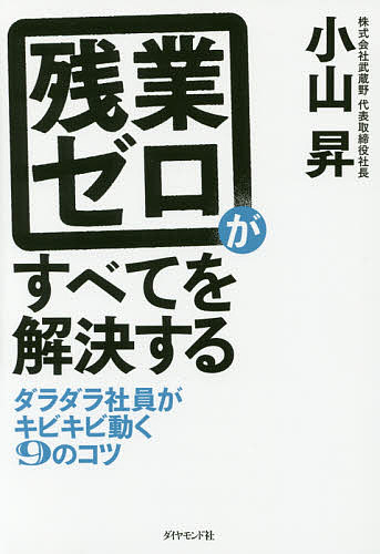 【送料無料】残業ゼロがすべてを解決する ダラダラ社員がキビキビ動く9のコツ／小山昇