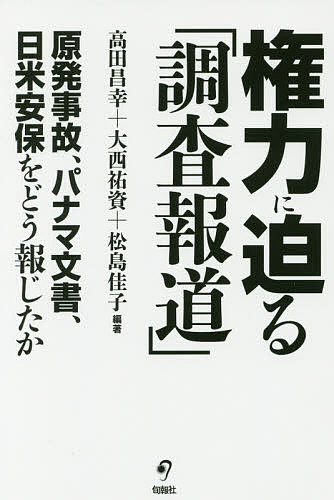 権力に迫る「調査報道」 原発事故、パナマ文書、日米安保をどう報じたか／高田昌幸／大西祐資／松島佳子【1000円以上送料無料】