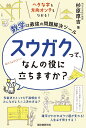 スウガクって、なんの役に立ちますか? ヘタな字も方向オンチもなおる!数学は最強の問題解決ツール／杉原厚吉