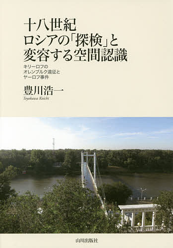 十八世紀ロシアの「探検」と変容する空間認識 キリーロフのオレンブルク遠征とヤーロフ事件／豊川浩一【1000円以上送料無料】