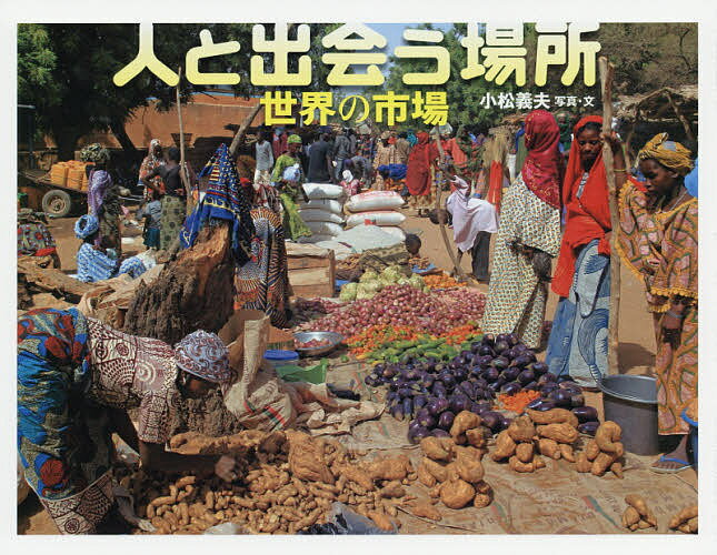 【送料無料】人と出会う場所 世界の市場／小松義夫／子供／絵本