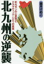 北九州の逆襲 北九モンの心意気とドラマティック・シティの真実/葉月けめこ【1000円以上送料無料】