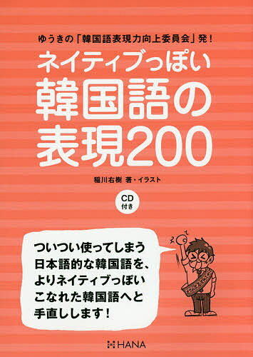 ネイティブっぽい韓国語の表現200 ゆうきの「韓国語表現力向上委員会」発!／稲川右樹