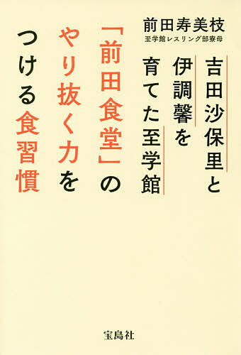 吉田沙保里と伊調馨を育てた至学館「前田食堂」のやり抜く力をつける食習慣／前田寿美枝【1000円以上送料無料】
