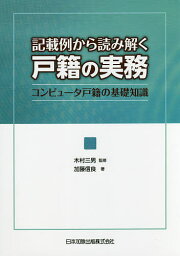 記載例から読み解く戸籍の実務 コンピュータ戸籍の基礎知識／加藤信良／木村三男【1000円以上送料無料】