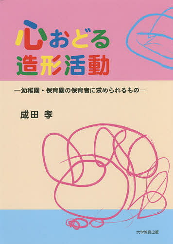 【送料無料】心おどる造形活動 幼稚園・保育園の保育者に求められるもの／成田孝