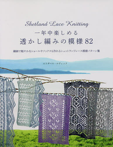 一年中楽しめる透かし編みの模様82 繊細で軽やかなショールやソックスも作れるシェットランドレース模様パターン集／エリザベス ロヴィック／佐藤公美【1000円以上送料無料】