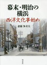 幕末・明治の横浜 西洋文化事始め/斎藤多喜夫【1000円以上送料無料】