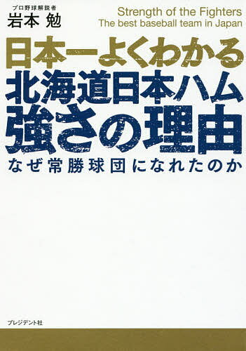 日本一よくわかる北海道日本ハム強さの理由 なぜ常勝球団になれたのか／岩本勉【1000円以上送料無料】