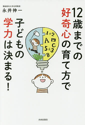 12歳までの好奇心の育て方で子どもの学力は決まる!／永井伸一【1000円以上送料無料】