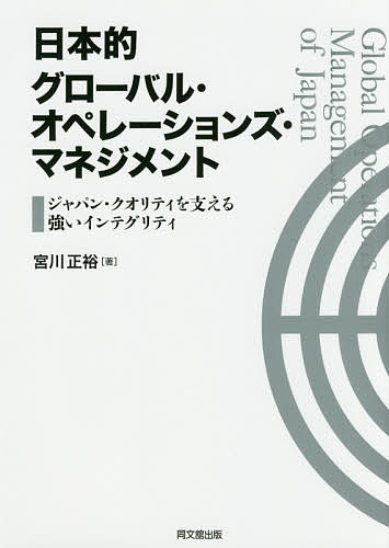 【送料無料】日本的グローバル・オペレーションズ・マネジメント ジャパン・クオリティを支える強いインテグリティ／宮川正裕
