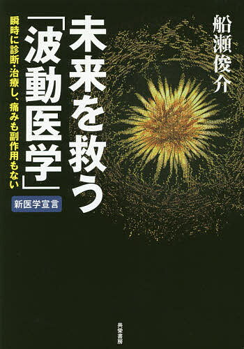 【送料無料】未来を救う「波動医学」 瞬時に診断・治療し、痛みも副作用もない／船瀬俊介