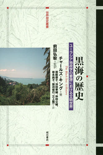 黒海の歴史 ユーラシア地政学の要諦における文明世界／チャールズ・キング／前田弘毅／居阪僚子【1000円以上送料無料】