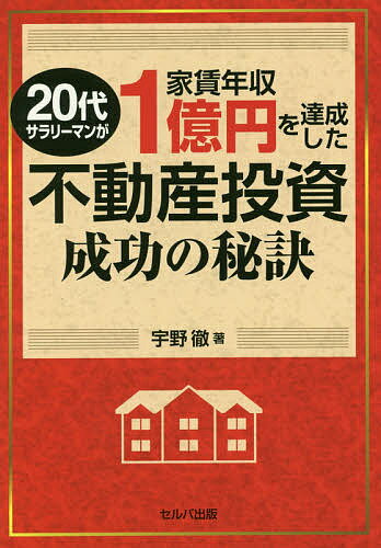 20代サラリーマンが家賃年収1億円を達成した不動産投資成功の秘訣／宇野徹【1000円以上送料無料】