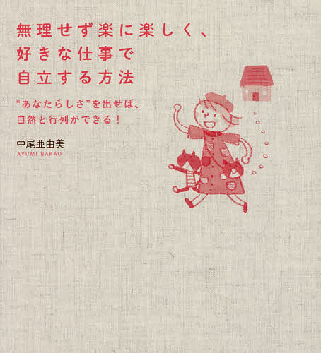 【送料無料】無理せず楽に楽しく 好きな仕事で自立する方法 “あなたらしさ”を出せば 自然と行列ができる ／中尾亜由美