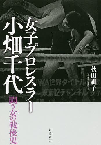 女子プロレスラー小畑千代 闘う女の戦後史／秋山訓子【1000円以上送料無料】