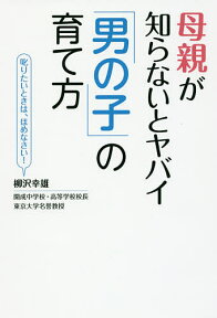 母親が知らないとヤバイ「男の子」の育て方 叱りたいときは、ほめなさい!／柳沢幸雄【1000円以上送料無料】