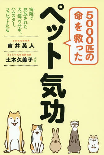 5000匹の命を救ったペット気功 病院で見放された犬、猫、ウサギ、ハムスター、フェレットたち／吉井英人／土本久美子【1000円以上送料無料】