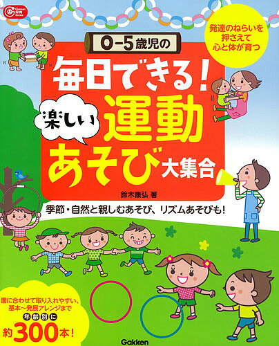 【送料無料】0-5歳児の毎日できる!楽しい運動あそび大集合 発達のねらいを押さえて心と体が育つ 季節・..