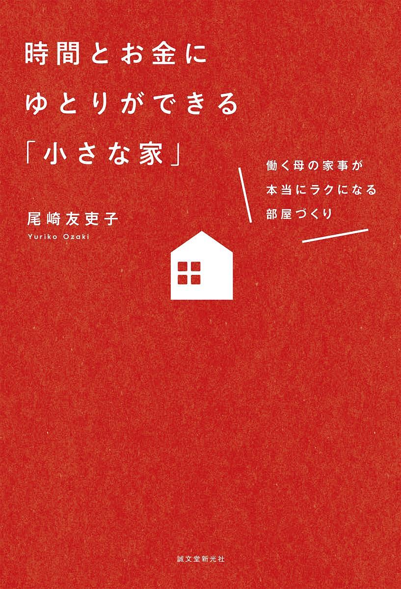 時間とお金にゆとりができる「小さな家」 働く母の家事が本当にラクになる部屋づくり／尾崎友吏子【1000円以上送料無料】