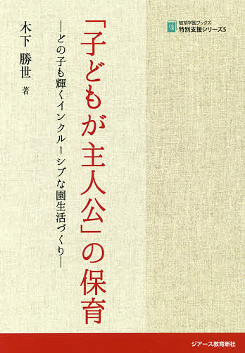 「子どもが主人公」の保育 どの子も輝くインクルーシブな園生活づくり／木下勝世【1000円以上送料無料】