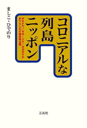 コロニアルな列島ニッポン オキナワ/オホーツク/オガサワラがてらしだす植民地主義／ましこひでのり【1000円以上送料無料】