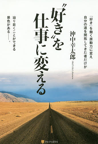 “好き”を仕事に変える 「好き」を働く原動力に変え自分の道を開拓してきた者だけが辿り着くことができる景色がある-。／沖中幸太郎【1000円以上送料無料】