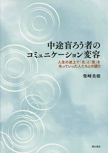 【送料無料】中途盲ろう者のコミュニケーション変容 人生の途上で「光」と「音」を失っていった人たちとの語り／柴崎美穂