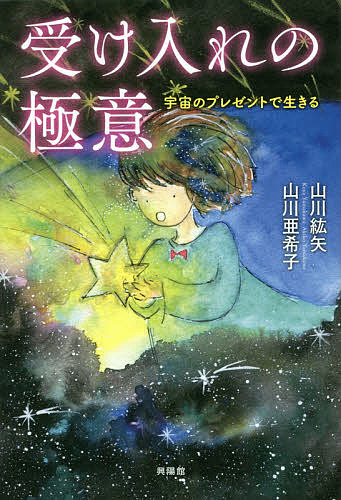 【送料無料】受け入れの極意 宇宙のプレゼントで生きる/山川紘矢/山川亜希子
