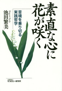 素直な心に花が咲く 苦境を乗り切る実践哲学／池田繁美【1000円以上送料無料】