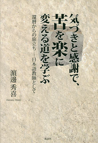 【送料無料】気づきと感謝で、苦を楽に変える道を学ぶ 還暦からの旅立ち-日本語教師として／浜邊秀喜