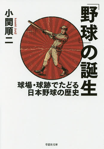 「野球」の誕生 球場・球跡でたどる日本野球の歴史／小関順二【1000円以上送料無料】