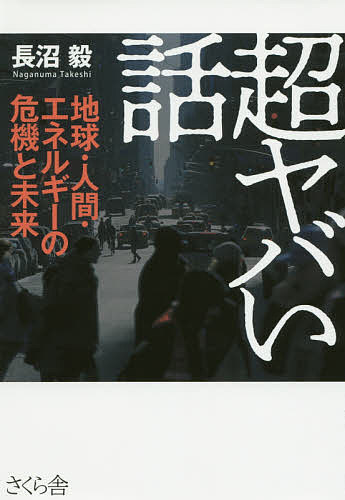 【送料無料】超ヤバい話 地球・人間・エネルギーの危機と未来／長沼毅
