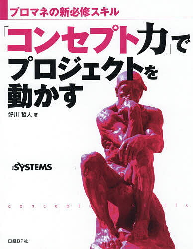 「コンセプト力」でプロジェクトを動かす プロマネの新必修スキル／好川哲人／日経SYSTEMS【1000円以上送料無料】